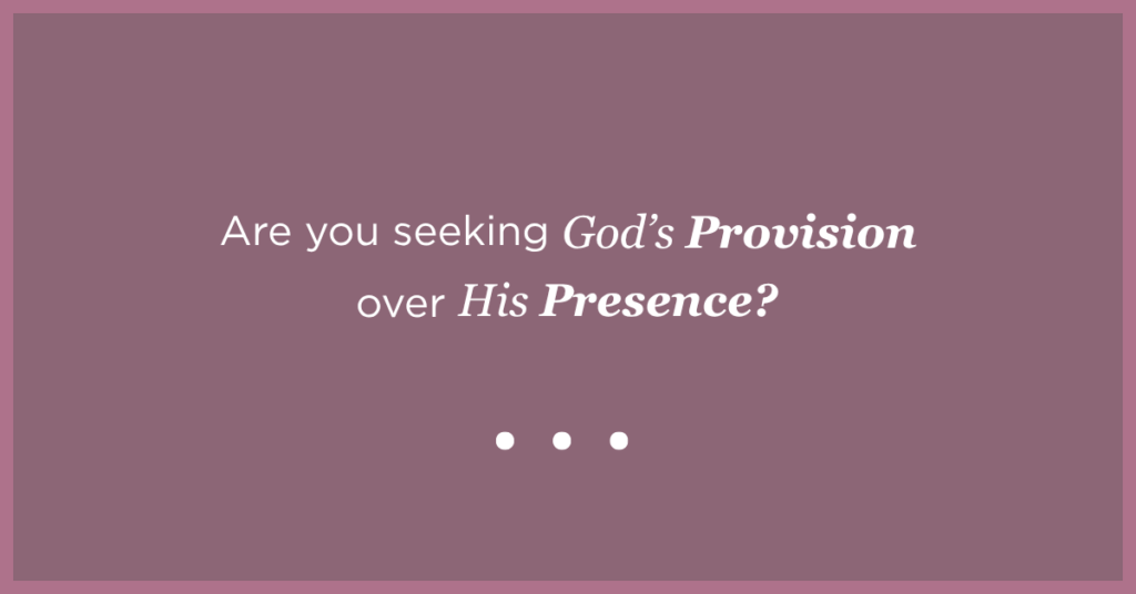 Are You Seeking God’s Provision over His Presence?