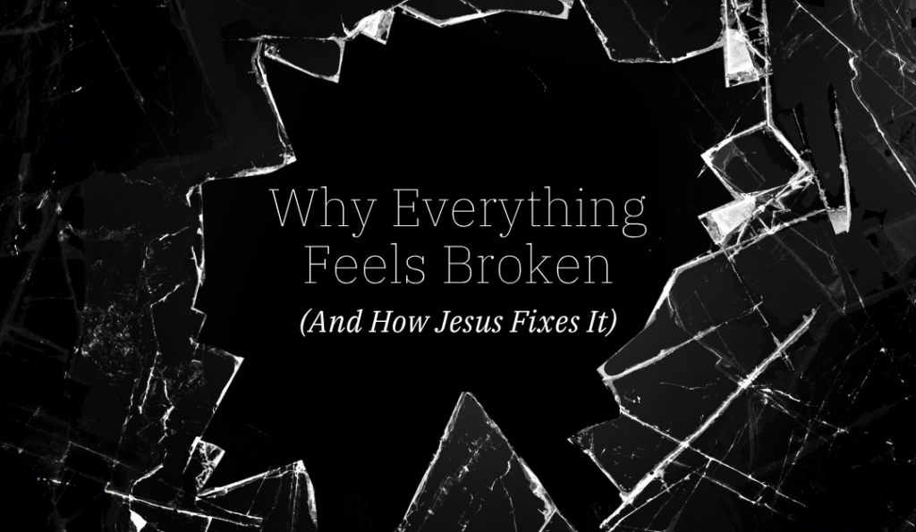 Why Everything Feels Broken (And How Jesus Fixes It)