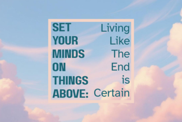 Set Your Minds on Things Above: Living Like The End is Certain